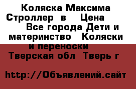 Коляска Максима Строллер 2в1 › Цена ­ 8 500 - Все города Дети и материнство » Коляски и переноски   . Тверская обл.,Тверь г.